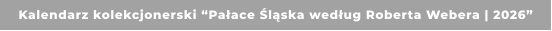 Kalendarz kolekcjonerski “Pałace Śląska według Roberta Webera | 2026”