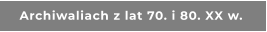 Archiwaliach z lat 70. i 80. XX w.