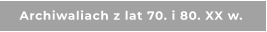 Archiwaliach z lat 70. i 80. XX w.