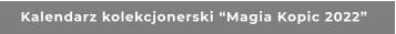 Kalendarz kolekcjonerski “Magia Kopic 2022”