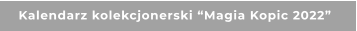 Kalendarz kolekcjonerski “Magia Kopic 2022”